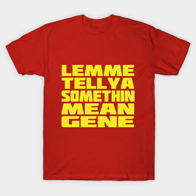 Lemme Tell Ya Somethin Mean Gene T-Shirt by bcolston